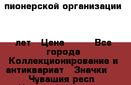 1.1)  пионерской организации 40 лет › Цена ­ 249 - Все города Коллекционирование и антиквариат » Значки   . Чувашия респ.,Новочебоксарск г.